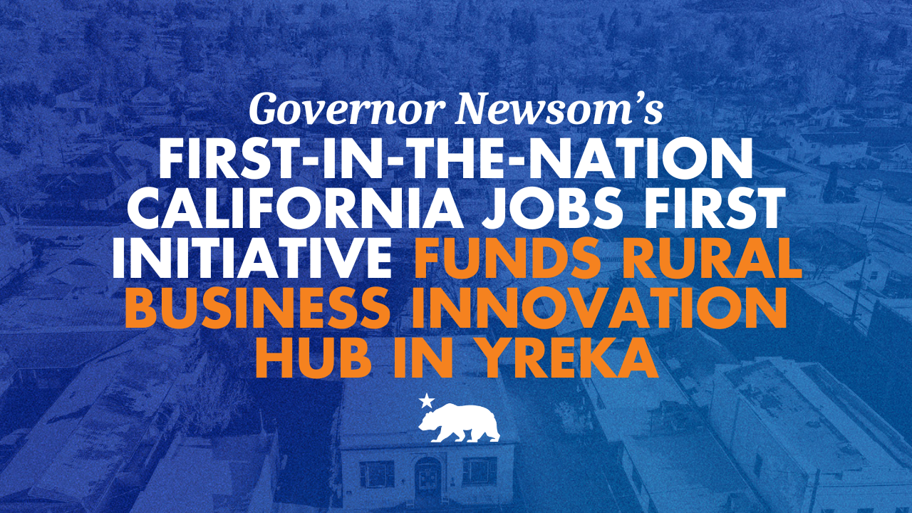 Governor Newsom’s first-in-the-nation California Jobs First initiative funds rural business innovation hub in Yreka